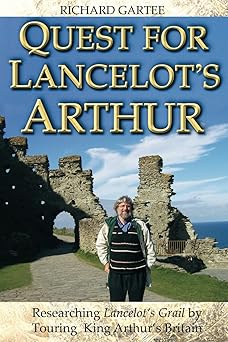 Quest for Lancelot’s Arthur: Researching Lancelot’s Grail by Touring King Arthur’s Britain